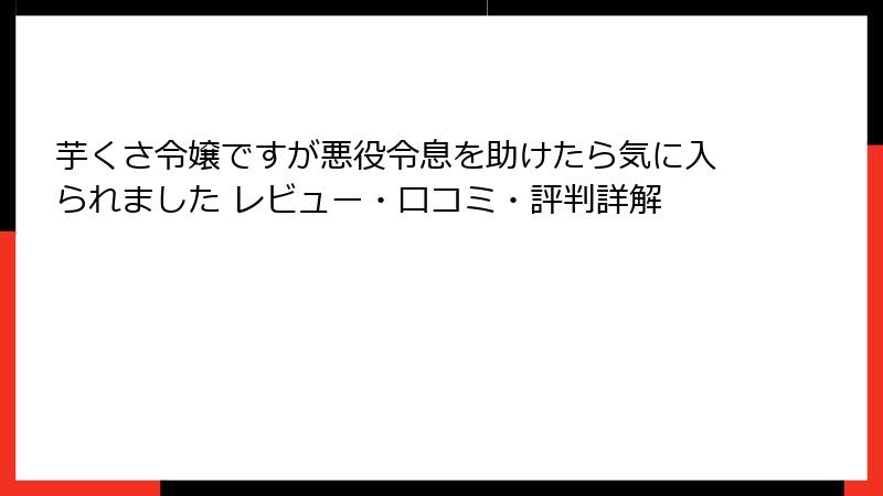 芋くさ令嬢ですが悪役令息を助けたら気に入られました レビュー・口コミ・評判詳解