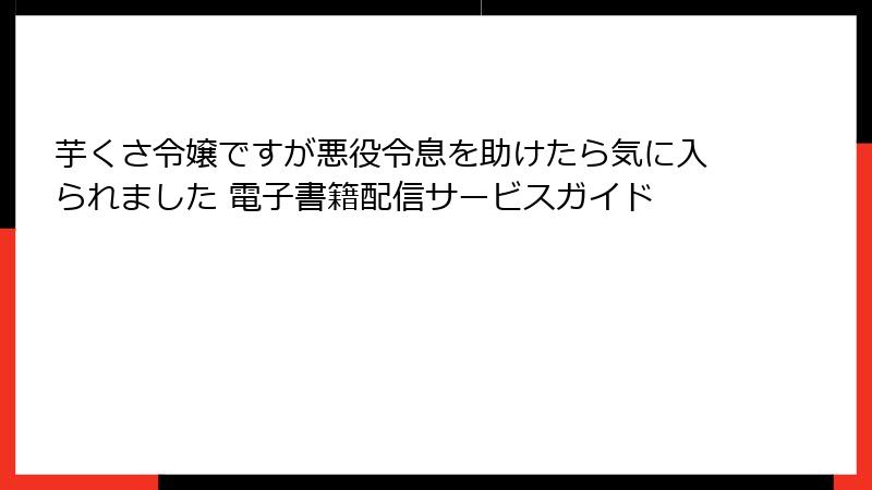 芋くさ令嬢ですが悪役令息を助けたら気に入られました 電子書籍配信サービスガイド