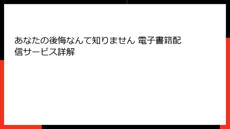 あなたの後悔なんて知りません 電子書籍配信サービス詳解