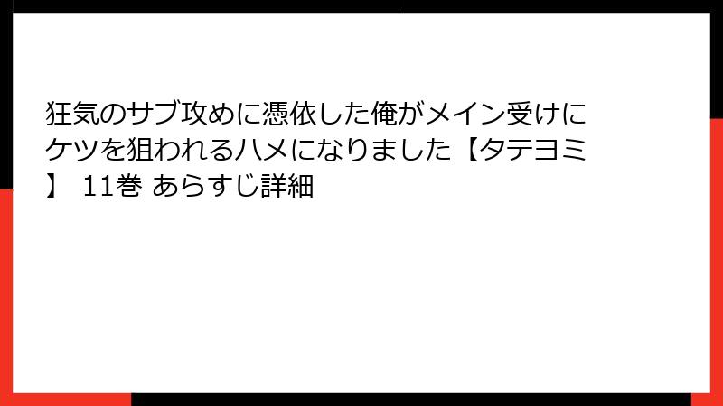 狂気のサブ攻めに憑依した俺がメイン受けにケツを狙われるハメになりました【タテヨミ】 11巻 あらすじ詳細