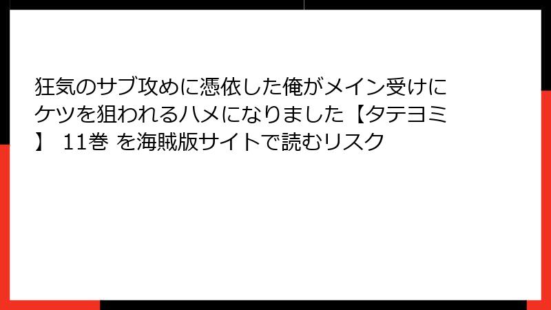 狂気のサブ攻めに憑依した俺がメイン受けにケツを狙われるハメになりました【タテヨミ】 11巻 を海賊版サイトで読むリスク