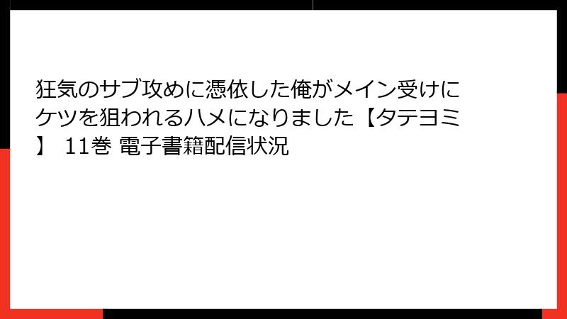 狂気のサブ攻めに憑依した俺がメイン受けにケツを狙われるハメになりました【タテヨミ】 11巻 電子書籍配信状況