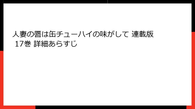 人妻の唇は缶チューハイの味がして 連載版 17巻 詳細あらすじ