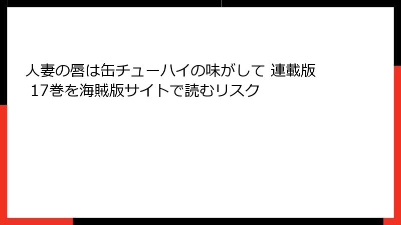 人妻の唇は缶チューハイの味がして 連載版 17巻を海賊版サイトで読むリスク