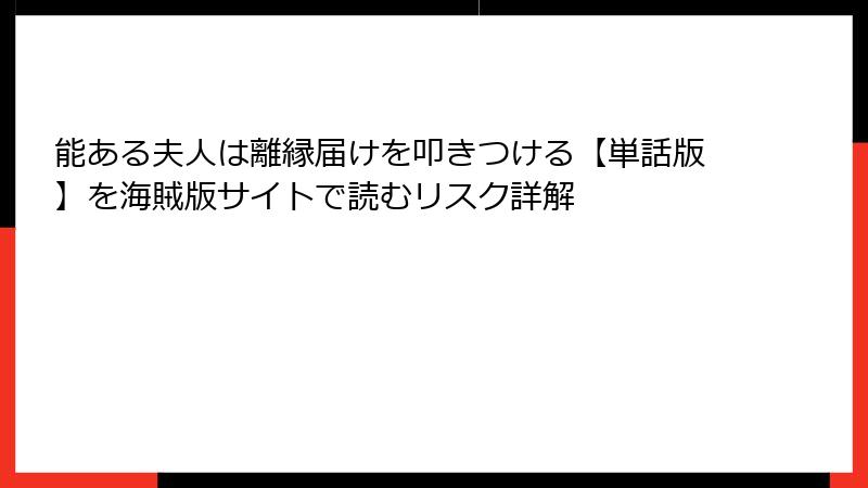 能ある夫人は離縁届けを叩きつける【単話版】を海賊版サイトで読むリスク詳解