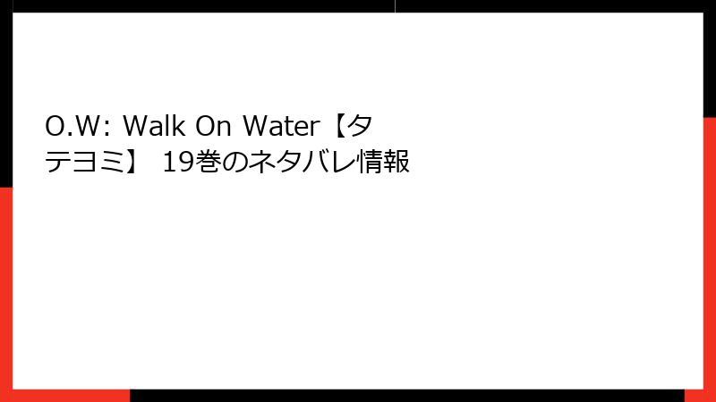 O.W: Walk On Water【タテヨミ】 19巻のネタバレ情報