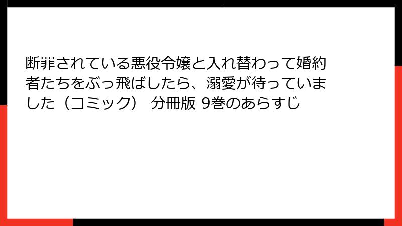 断罪されている悪役令嬢と入れ替わって婚約者たちをぶっ飛ばしたら、溺愛が待っていました（コミック） 分冊版 9巻のあらすじ