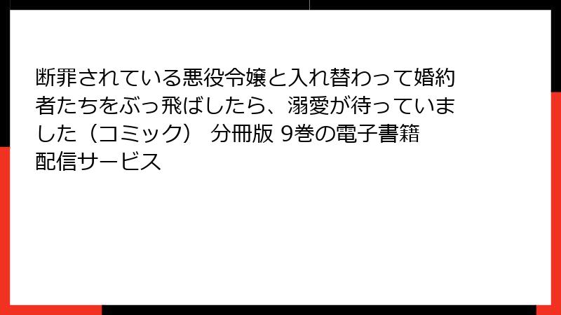 断罪されている悪役令嬢と入れ替わって婚約者たちをぶっ飛ばしたら、溺愛が待っていました（コミック） 分冊版 9巻の電子書籍配信サービス