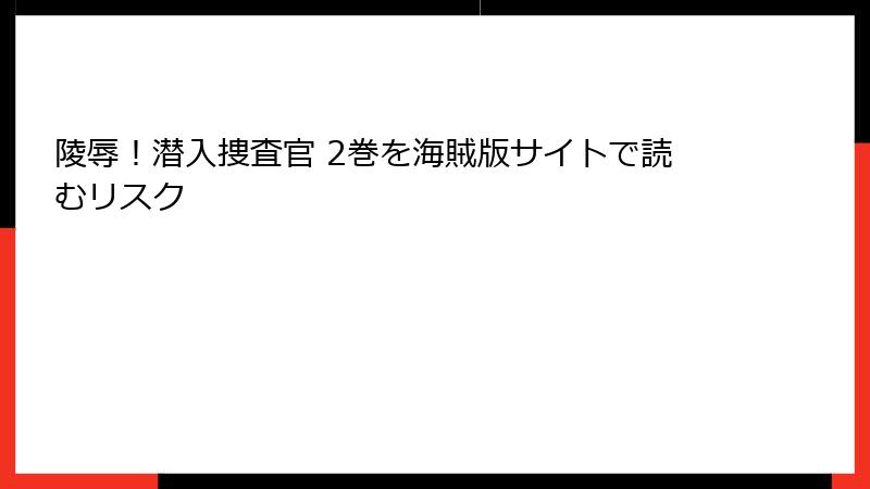 陵辱！潜入捜査官 2巻を海賊版サイトで読むリスク