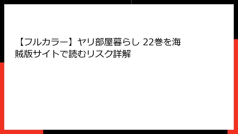 【フルカラー】ヤリ部屋暮らし 22巻を海賊版サイトで読むリスク詳解