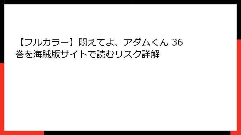【フルカラー】悶えてよ、アダムくん 36巻を海賊版サイトで読むリスク詳解