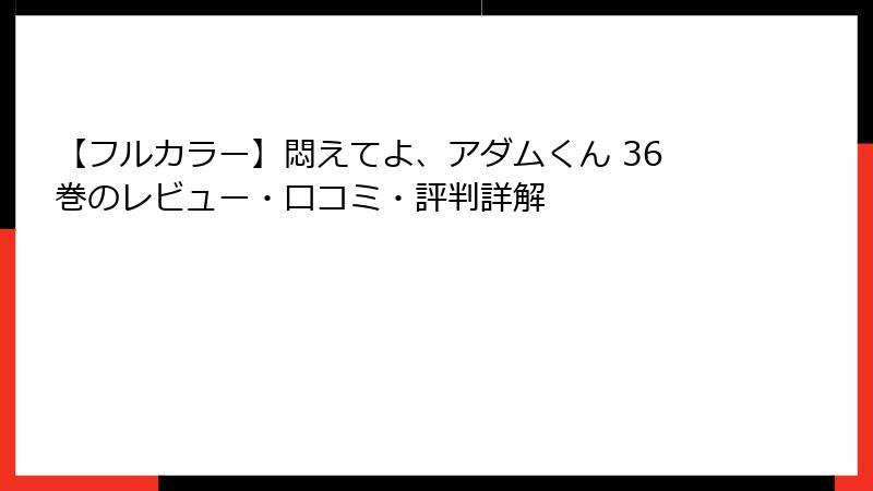 【フルカラー】悶えてよ、アダムくん 36巻のレビュー・口コミ・評判詳解
