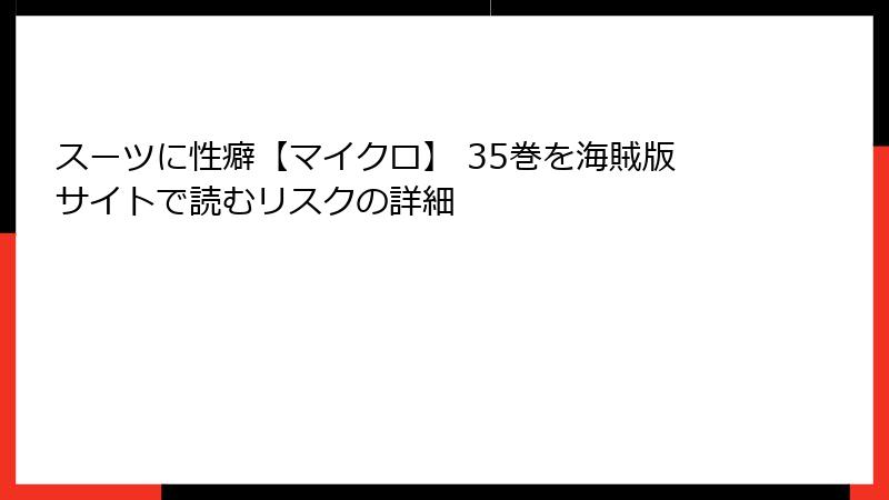スーツに性癖【マイクロ】 35巻を海賊版サイトで読むリスクの詳細
