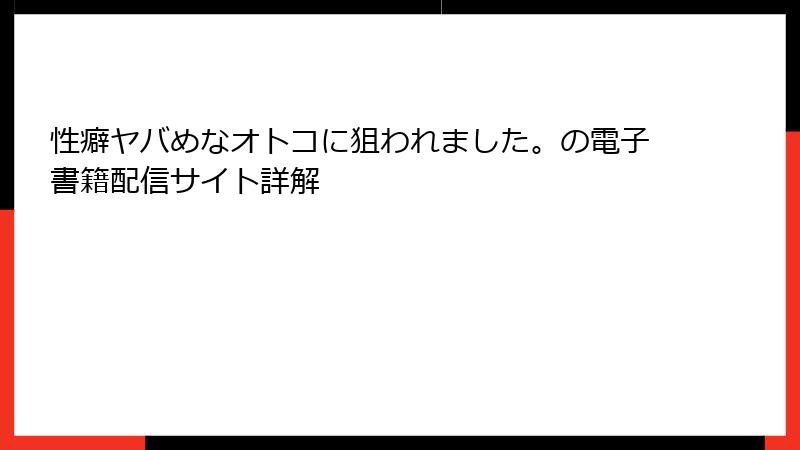 性癖ヤバめなオトコに狙われました。の電子書籍配信サイト詳解
