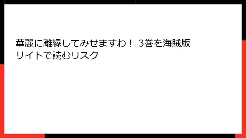 華麗に離縁してみせますわ！ 3巻を海賊版サイトで読むリスク