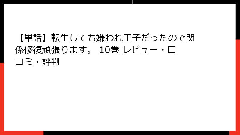【単話】転生しても嫌われ王子だったので関係修復頑張ります。 10巻 レビュー・口コミ・評判