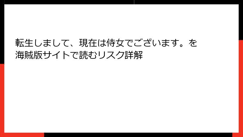 転生しまして、現在は侍女でございます。を海賊版サイトで読むリスク詳解