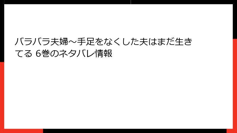 バラバラ夫婦～手足をなくした夫はまだ生きてる 6巻のネタバレ情報