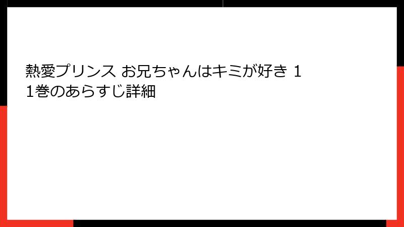 熱愛プリンス お兄ちゃんはキミが好き 11巻のあらすじ詳細