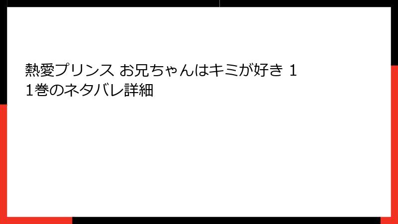 熱愛プリンス お兄ちゃんはキミが好き 11巻のネタバレ詳細