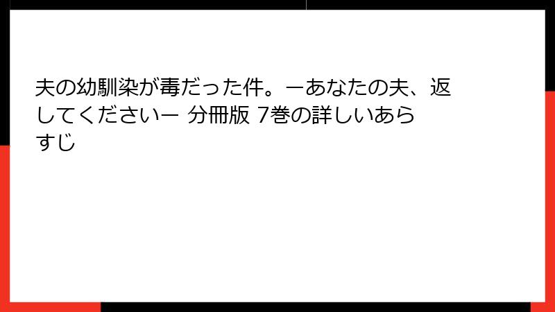 夫の幼馴染が毒だった件。ーあなたの夫、返してくださいー 分冊版 7巻の詳しいあらすじ