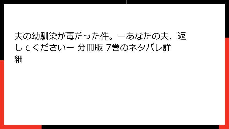 夫の幼馴染が毒だった件。ーあなたの夫、返してくださいー 分冊版 7巻のネタバレ詳細