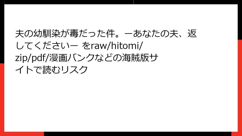 夫の幼馴染が毒だった件。ーあなたの夫、返してくださいー をraw/hitomi/zip/pdf/漫画バンクなどの海賊版サイトで読むリスク