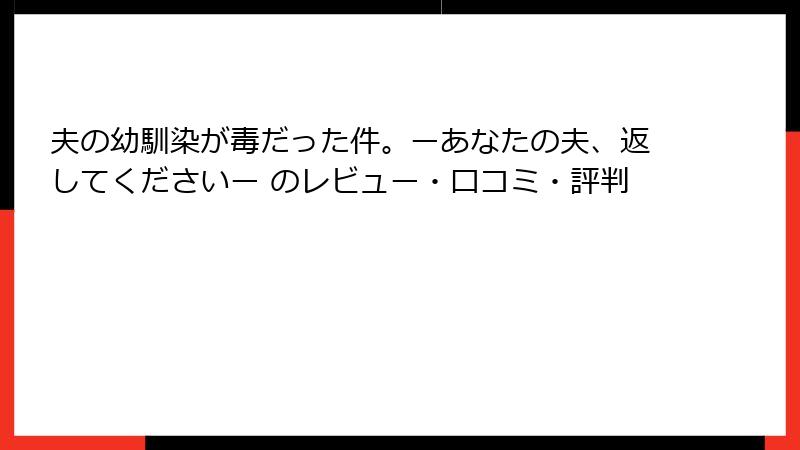 夫の幼馴染が毒だった件。ーあなたの夫、返してくださいー のレビュー・口コミ・評判