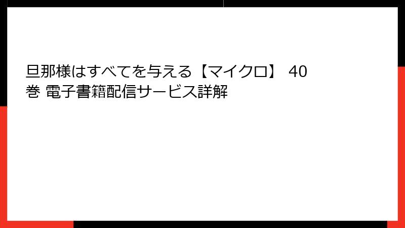 旦那様はすべてを与える【マイクロ】 40巻 電子書籍配信サービス詳解