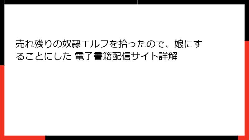 売れ残りの奴隷エルフを拾ったので、娘にすることにした 電子書籍配信サイト詳解