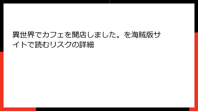 異世界でカフェを開店しました。を海賊版サイトで読むリスクの詳細