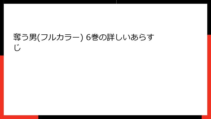 奪う男(フルカラー) 6巻の詳しいあらすじ