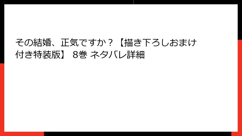 その結婚、正気ですか？【描き下ろしおまけ付き特装版】 8巻 ネタバレ詳細