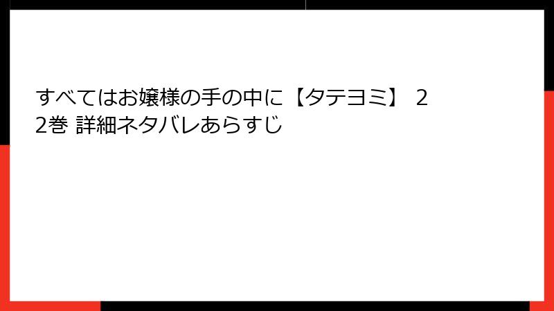 すべてはお嬢様の手の中に【タテヨミ】 22巻 詳細ネタバレあらすじ