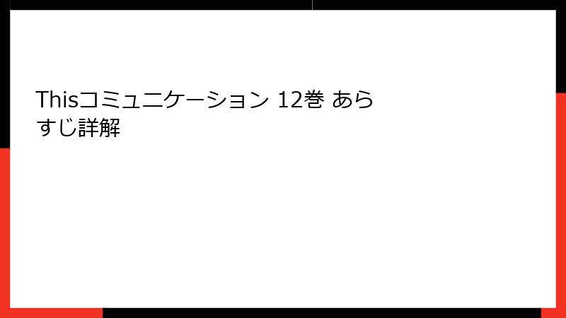 Thisコミュニケーション 12巻 あらすじ詳解