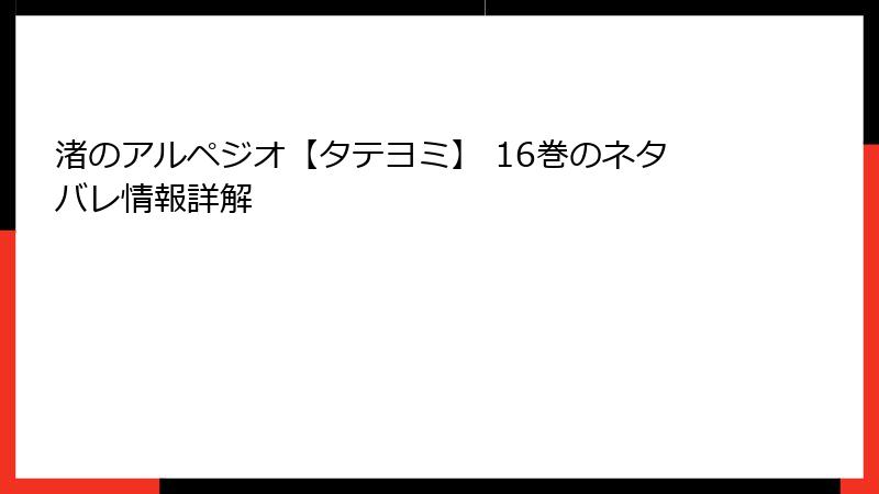 渚のアルペジオ【タテヨミ】 16巻のネタバレ情報詳解