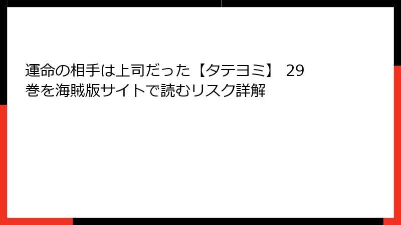 運命の相手は上司だった【タテヨミ】 29巻を海賊版サイトで読むリスク詳解