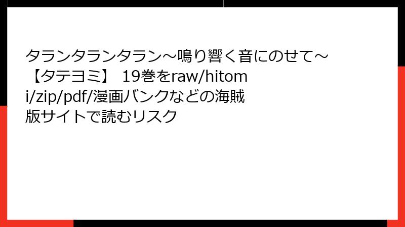 タランタランタラン～鳴り響く音にのせて～【タテヨミ】 19巻をraw/hitomi/zip/pdf/漫画バンクなどの海賊版サイトで読むリスク