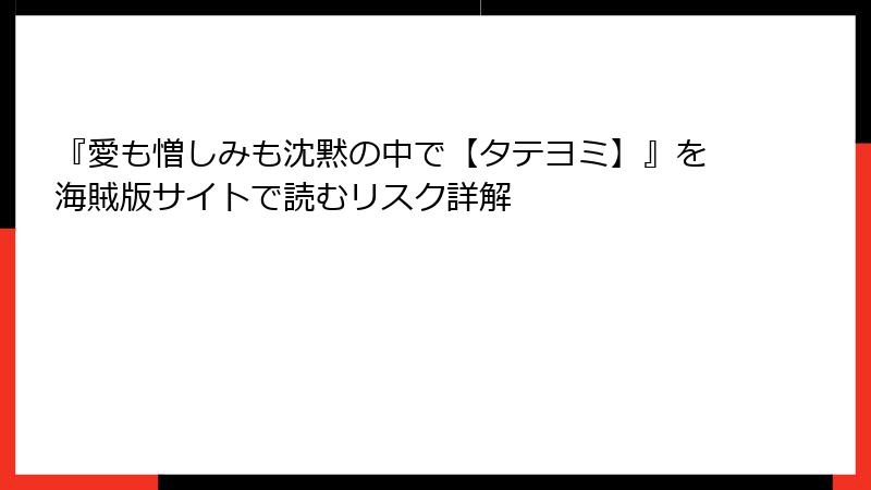 『愛も憎しみも沈黙の中で【タテヨミ】』を海賊版サイトで読むリスク詳解