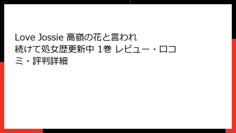 Love Jossie 高嶺の花と言われ続けて処女歴更新中 1巻 レビュー・口コミ・評判詳細