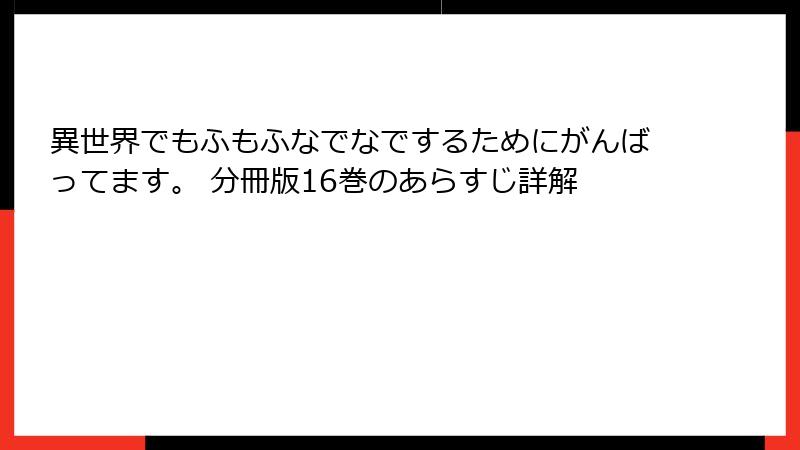 異世界でもふもふなでなでするためにがんばってます。 分冊版16巻のあらすじ詳解