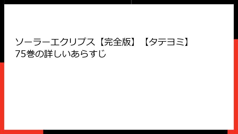 ソーラーエクリプス【完全版】【タテヨミ】75巻の詳しいあらすじ