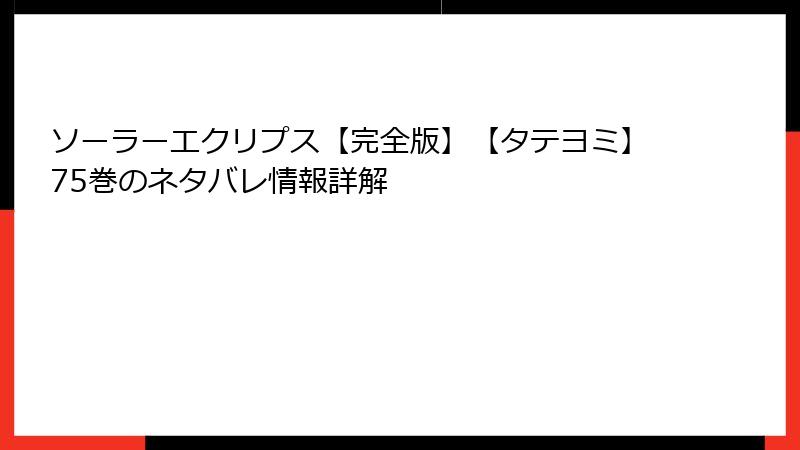 ソーラーエクリプス【完全版】【タテヨミ】75巻のネタバレ情報詳解