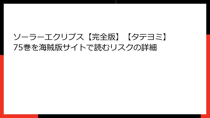 ソーラーエクリプス【完全版】【タテヨミ】75巻を海賊版サイトで読むリスクの詳細