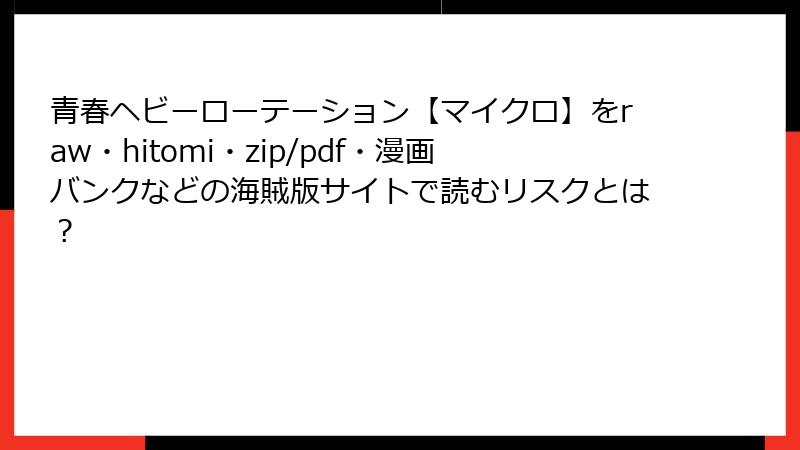 青春ヘビーローテーション【マイクロ】をraw・hitomi・zip/pdf・漫画バンクなどの海賊版サイトで読むリスクとは？