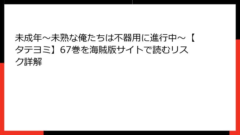 未成年～未熟な俺たちは不器用に進行中～【タテヨミ】67巻を海賊版サイトで読むリスク詳解
