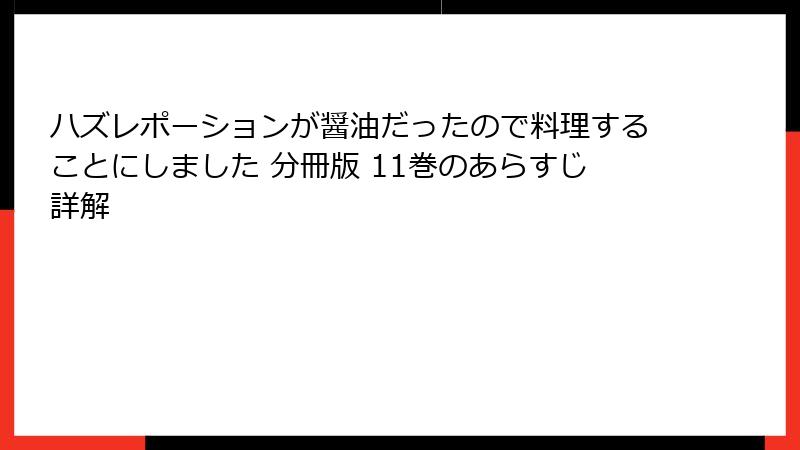 ハズレポーションが醤油だったので料理することにしました 分冊版 11巻のあらすじ詳解