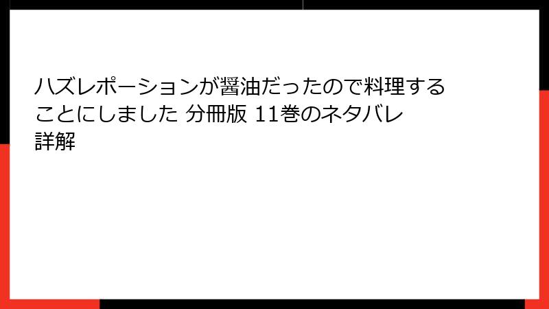 ハズレポーションが醤油だったので料理することにしました 分冊版 11巻のネタバレ詳解