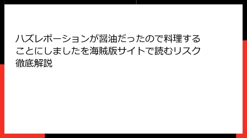 ハズレポーションが醤油だったので料理することにしましたを海賊版サイトで読むリスク徹底解説