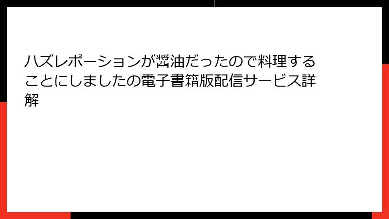 ハズレポーションが醤油だったので料理することにしましたの電子書籍版配信サービス詳解